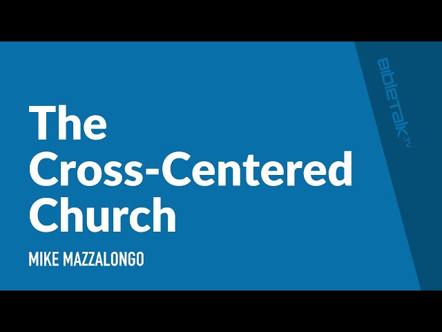 The Cross-Centered Church / Sermon  – Mike Mazzalongo | BibleTalk.tv