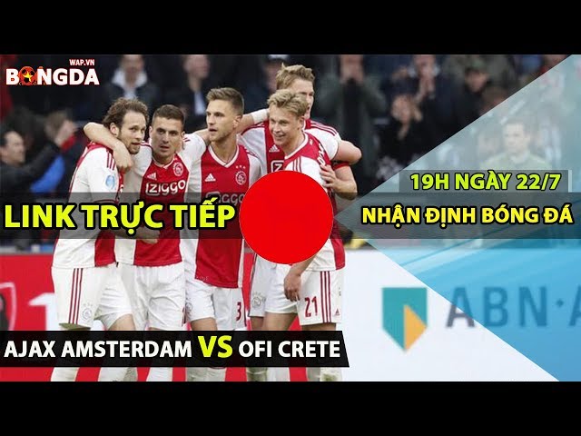 Nhận định trực tiếp Ajax Amsterdam vs OFI Crete, giao hữu CLB, 19h00 ngày 22/7