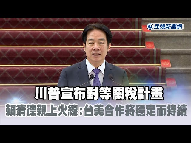 快新聞／川普宣布對等關稅計畫　賴清德親上火線：台美合作將穩定而持續－民視新聞