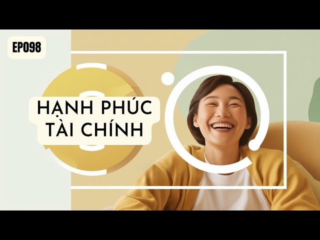 EP098 - Hạnh Phúc Tài Chính: Không Chỉ Là Tiền, Mà Là Ý Nghĩa Cuộc Sống | Kiến thức tài chính 360