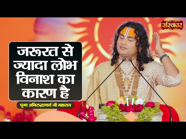 जरूरत से ज्यादा लोभ विनाश का कारण है ~ Aniruddhacharya Ji Ke Pravachan || Sanskar TV