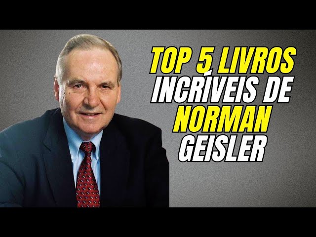 Conheça os 5 Livros Imperdíveis de Norman Geisler