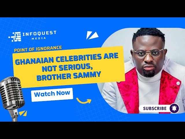 Ghanaian Celebrities are not serious, Brother Sammy - Point of Ignorance