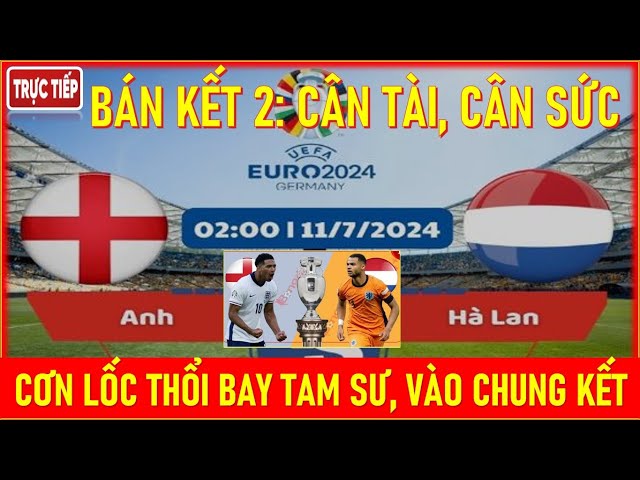 🛑TRỰC TIẾP: NHẬN ĐỊNH, SOI KÈO ANH vs HÀ LAN , 2h00 NGÀY 11/7. TAM SƯ VÀO CHUNG KẾT