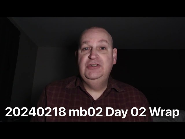 20240218 mb02 Day 02 Wrap