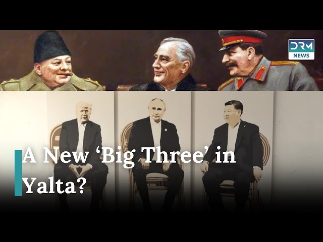 Trump, Putin & Xi—A New ‘Big Three’ in Yalta? | DRM News | AC1I