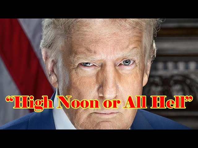 Trump says High Noon or All Hell Breaks Out