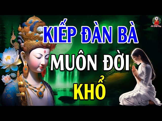 Lời Phật Dạy Nỗi Khổ Của Người PHỤ NỮ Nghe Để Thấu Hiểu Và Thương PHÁI NỮ Nhiều Hơn - Hay Vô Cùng