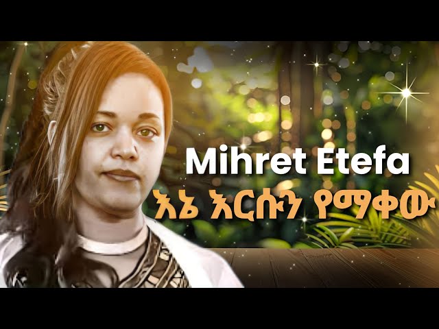 Mihret Etefa | ምህረት ኢተፋ | እኔ እሱን የማቀው|Amharic Mezmur protestant |New Protestant mezmur 2017/2025