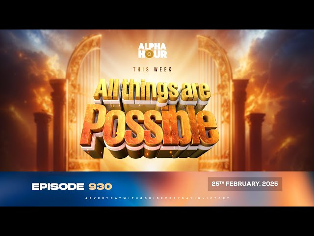 ALPHA HOUR EPISODE 930 ||  ALL THINGS ARE POSSIBLE || 25TH FEBRUARY,2025