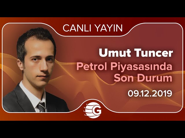 Petrol Piyasasında Son Durum / Umut Tuncer / 09.12.2019