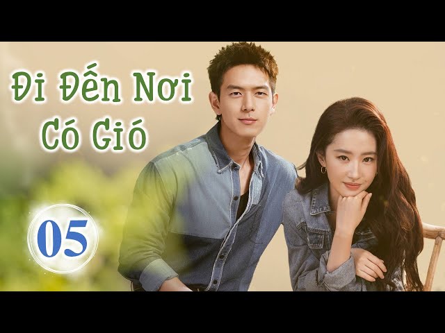 Siêu Phẩm Phim Cực Hot 2023 |  ĐI ĐẾN NƠI CÓ GIÓ - Tập 05 | Lưu Diệc Phi- Lý Hiện