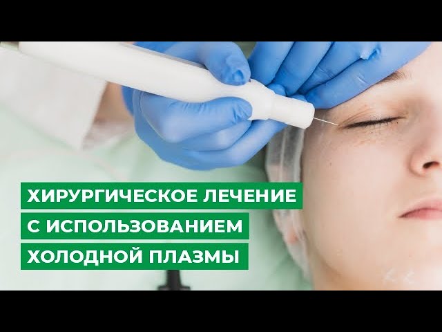 Хирургическое лечение с использованием холодной плазмы