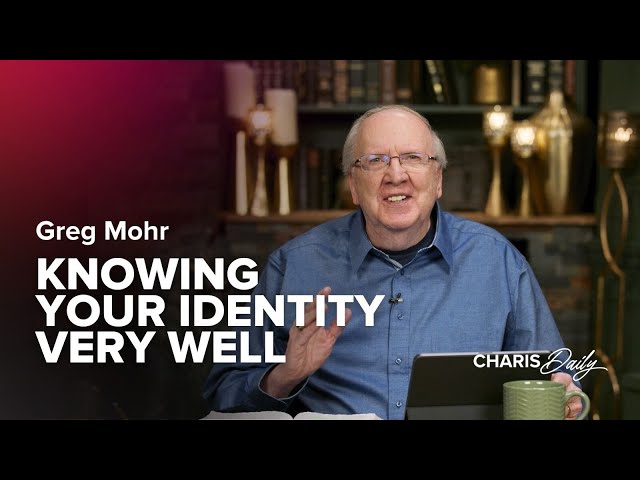 Knowing Your Identity Very Well - Greg Mohr - Charis Daily - Season 5 Ep. 7