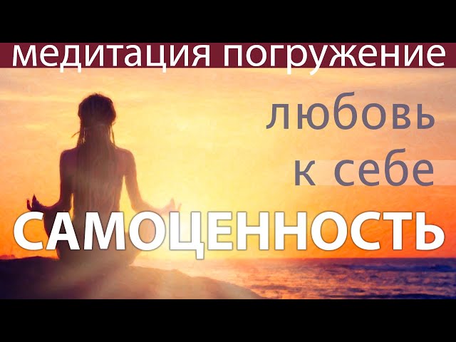 ЛЮБОВЬ К СЕБЕ, САМОЦЕННОСТЬ без самооценок. МЕДИТАЦИЯ ПОГРУЖЕНИЕ. Контакт с  собой и своим телом