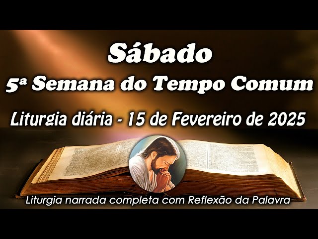 LITURGIA COMPLETA 15 DE FEVEREIRO - SÁBADO DA 5ª SEMANA DO TEMPO COMUM - LITURGIA DO DIA EM ÁUDIO