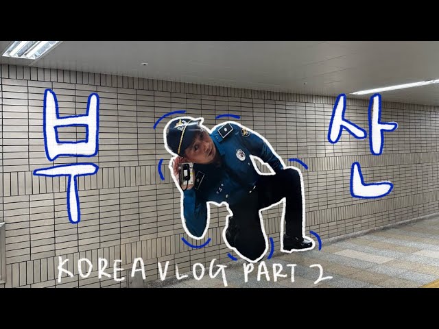 korea vlog (part 2): busan RAHHH