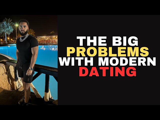 The BIG Problems With Modern Dating