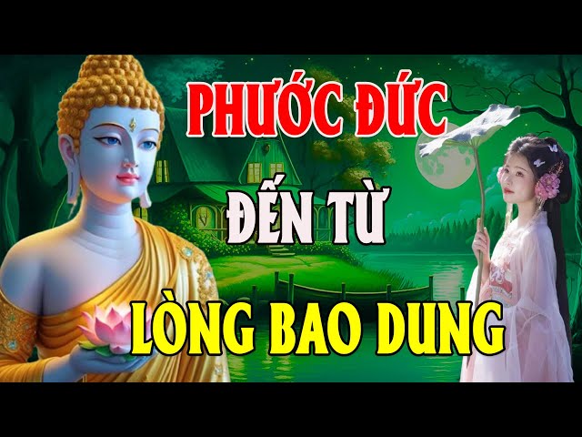 Lòng Bao Dung Càng Lớn Phước Đức Nhận Càng Nhiều Rất Hay| TINH HOA PHẬT GIÁO