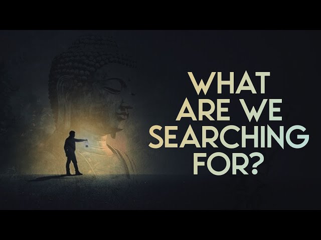 What Are We Searching for in Life? Buddhism Has Answers!