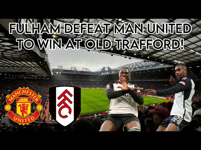 FULHAM DEFEAT MAN UNITED TO WIN AT OLD TRAFFORD!!! 😱