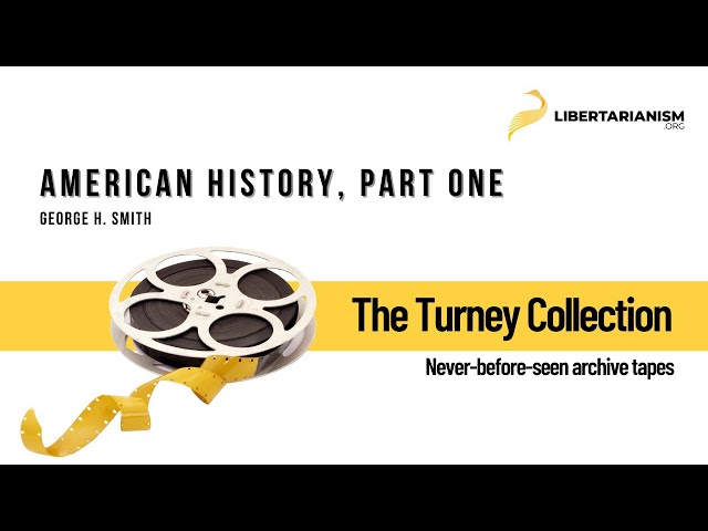 American History, Part One (George H. Smith) - The Turney Collection - Libertarianism.org