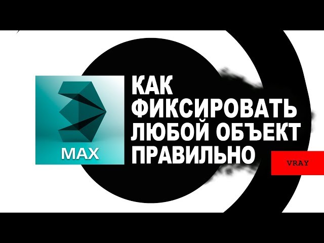 Как зафиксировать объект правильно - 3DS MAX