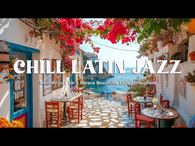 Chill Latin Jazz Vibes - Bossa Nova Rhythms & Smooth Jazz for a Serene Beachside Café Atmosphere