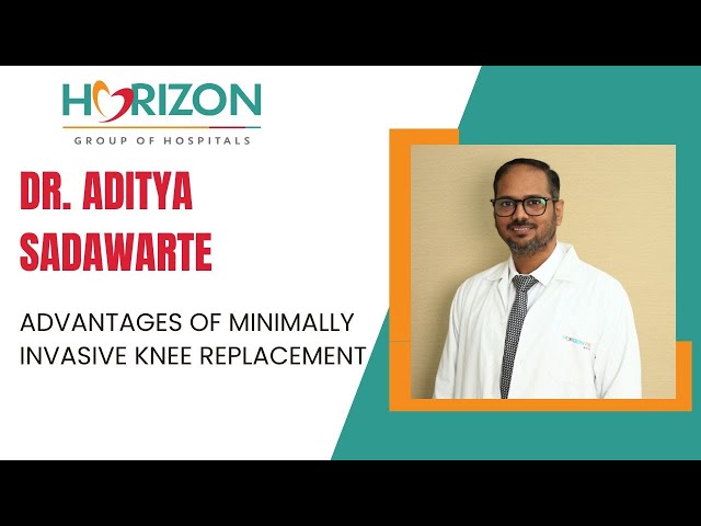 Dr. Aditya Sadawarte: Advantages of Minimally Invasive Knee Replacement