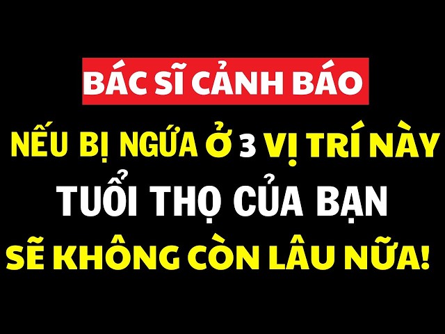 Về Già, Bác Sĩ Cảnh Báo: Nếu Bạn Bị Ngứa Ở 3 Vị Trí Này, Tuổi Thọ Của Bạn Sẽ Không Còn Lâu Nữa!