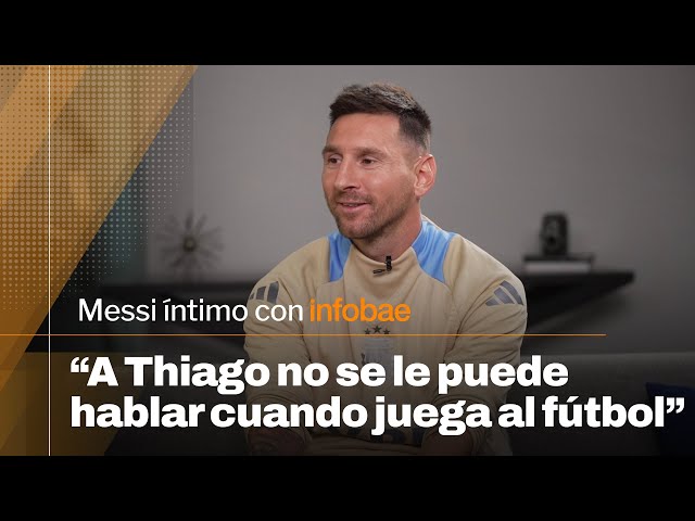 "A Thiago no se le puede hablar cuando juega al fútbol" | Messi íntimo con Infobae