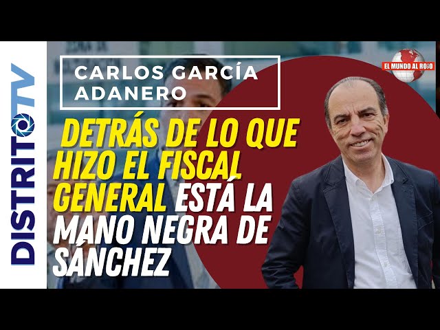 🔴CARLOS GARCÍA ADANERO🔴 DETRÁS DE LO QUE HIZO EL FISCAL GENERAL ESTÁ LA MANO NEGRA DE SÁNCHEZ