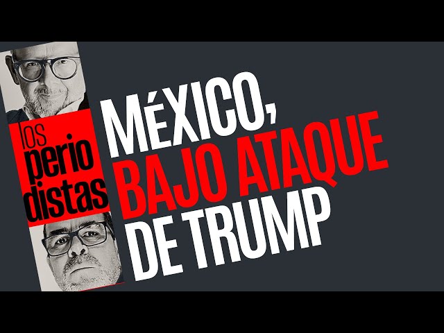 #Análisis ¬ México está bajo ataque, las amenazas de Trump no se deben minimizar