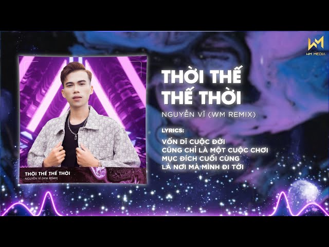 THỜI THẾ THẾ THỜI REMIX - NGUYỄN VĨ x WM REMIX | Vốn Dĩ Cuộc Đời Cũng Chỉ Là Một Cuộc Chơi Remix