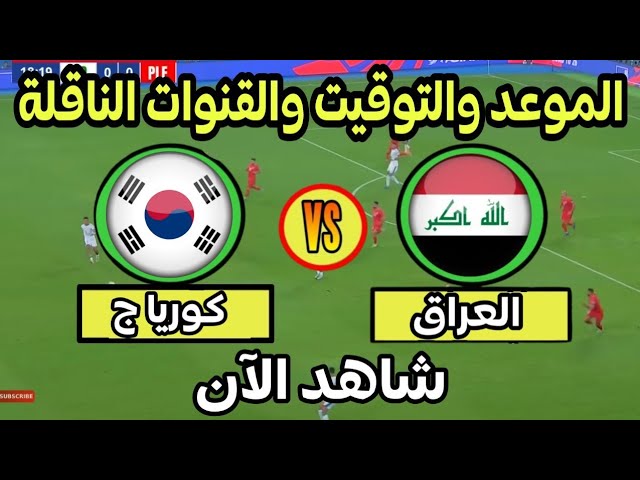 موعد مباراة العراق وكوريا الجنوبية اليوم في تصفيات كأس العالم 2026 التوقيت والقنوات الناقلة