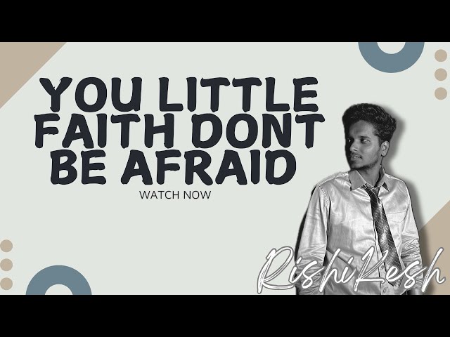 You Little Faith Don’t Be Afraid By Rishikesh 2025|| Short Sermon || CHOSEN GENERATION