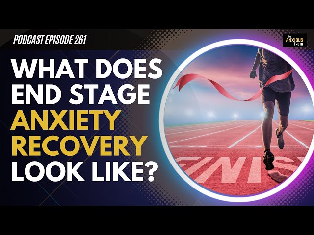 ANXIETY RECOVERY: What Does End Stage Recovery Look Like? (Podcast Ep 262)