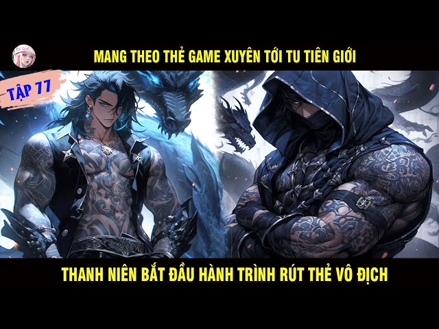 MANG THEO THẺ GAME XUYÊN TỚI TU TIÊN GIỚI THANH NIÊN BẮT ĐẦU HÀNH TRÌNH RÚT THẺ VÔ ĐỊCH TẬP 77