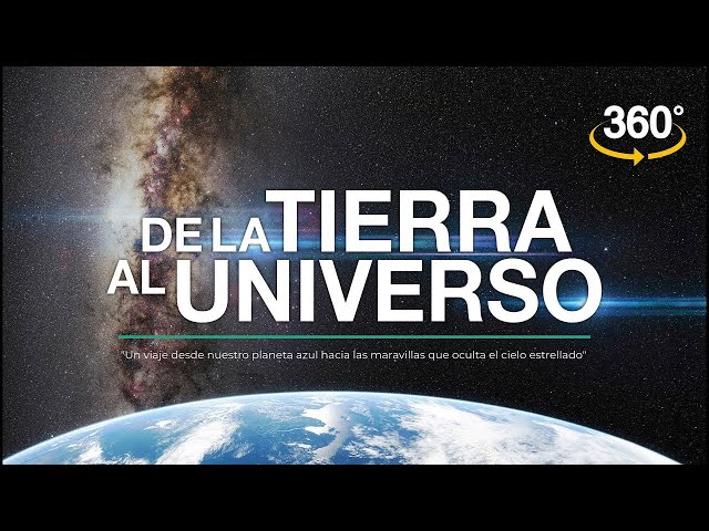 De la TIERRA al UNIVERSO (en 360° y 4K)