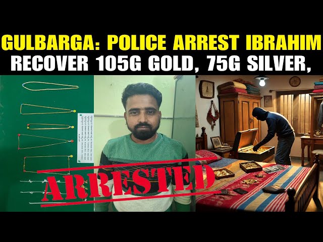 Gulbarga: Police arrest Ibrahim alias Abbu, recover 105g gold, 75g silver.