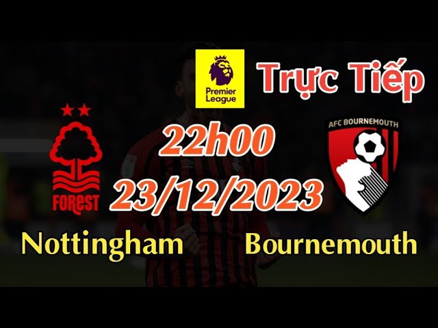 Soi kèo trực tiếp Nottingham vs Bournemouth - 22h00 Ngày 23/12/2023 - vòng 17 Ngoại Hạng Anh