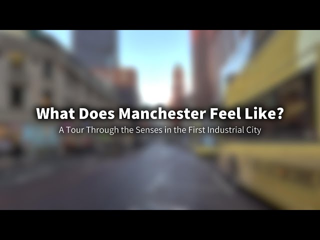 What Does Manchester Feel Like? - A Tour Through the Senses in the First Industrial City