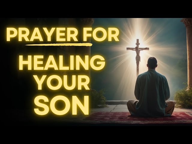 Prayer to Heal My Son | Protection, Strength and Spiritual Growth