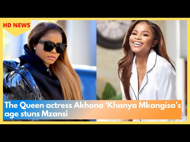 The Queen actress Akhona ‘Khanya Mkangisa’s age stuns Mzansi