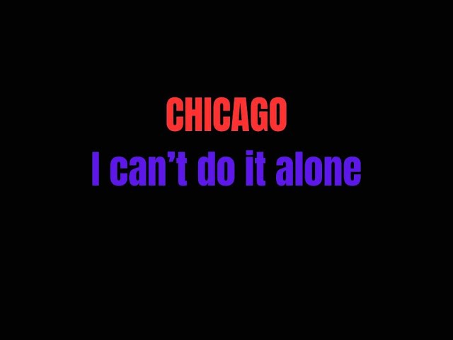 I can’t do it alone  Chicago London  lyrics