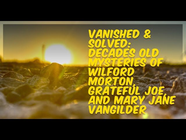 Vanished & Solved: Decades Old  Mysteries of Wilford Morton, Grateful Joe, and Mary Jane Vangilder