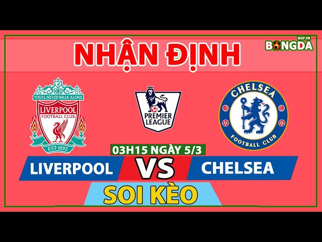 Nhận định Soi Kèo bóng đá Liverpool vs Chelsea, 3h15 ngày 5/3, vòng 29 Ngoại hạng Anh