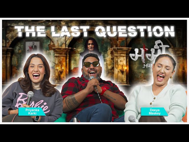 THE LAST QUESTION WITH PRIYANKA KARKI AND DEEYA MASKEY