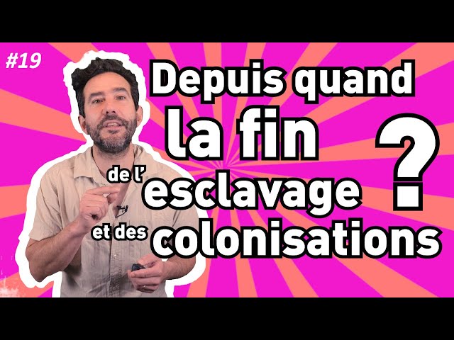 #19 Depuis quand la fin de l'esclavage et des colonisations