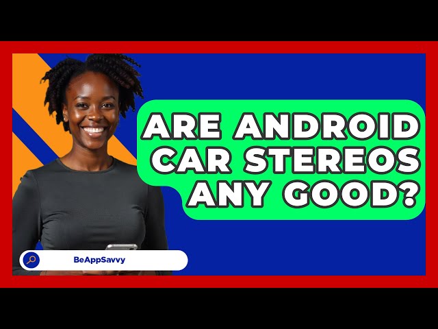 Are Android Car Stereos Any Good? - Be App Savvy